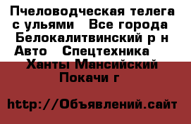 Пчеловодческая телега с ульями - Все города, Белокалитвинский р-н Авто » Спецтехника   . Ханты-Мансийский,Покачи г.